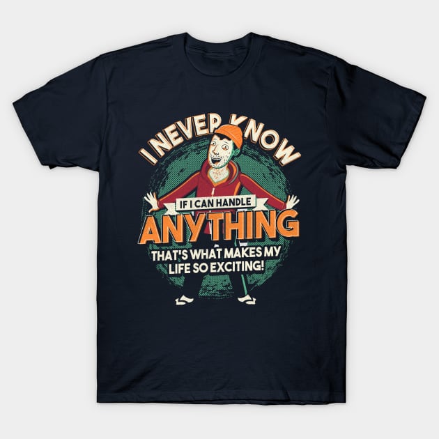 I Never Know If I Can Handle Anything T-Shirt by TomTrager